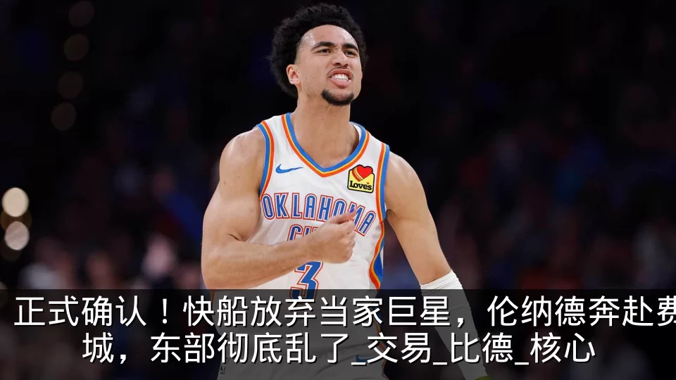 正式确认!快船放弃当家巨星,伦纳德奔赴费城,东部彻底乱了_交易_比德_核心