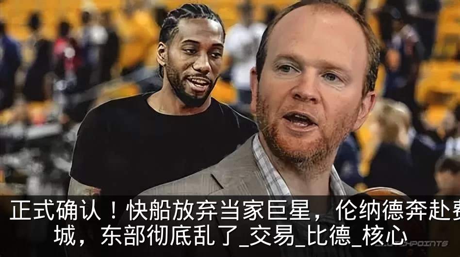正式确认!快船放弃当家巨星,伦纳德奔赴费城,东部彻底乱了_交易_比德_核心
