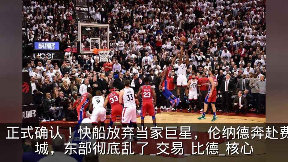 正式确认!快船放弃当家巨星,伦纳德奔赴费城,东部彻底乱了_交易_比德_核心
